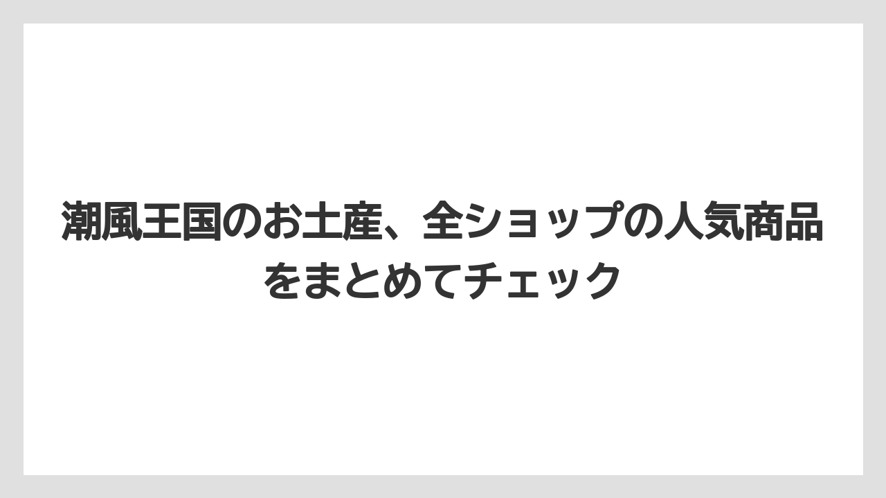 潮風王国のお土産、全ショップの人気商品をまとめてチェック