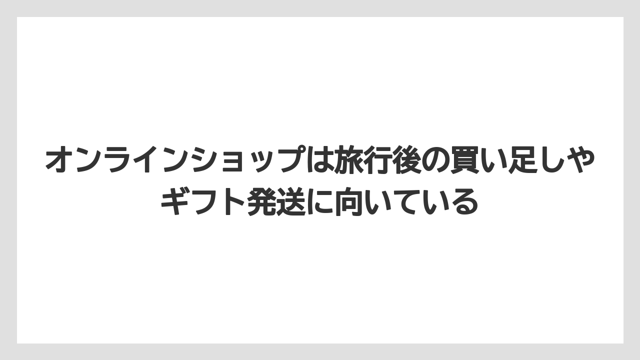 【リゾート】【宿泊】【旅】オンラインショップは旅行後の買い足しやギフト発送に向いている