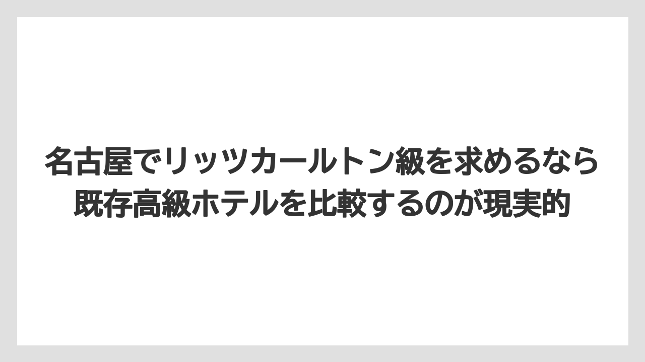 【コンラッド】【ヒルトン】【マリオット】【リッツカールトン】【旅】名古屋でリッツカールトン級を求めるなら既存高級ホテルを比較するのが現実的