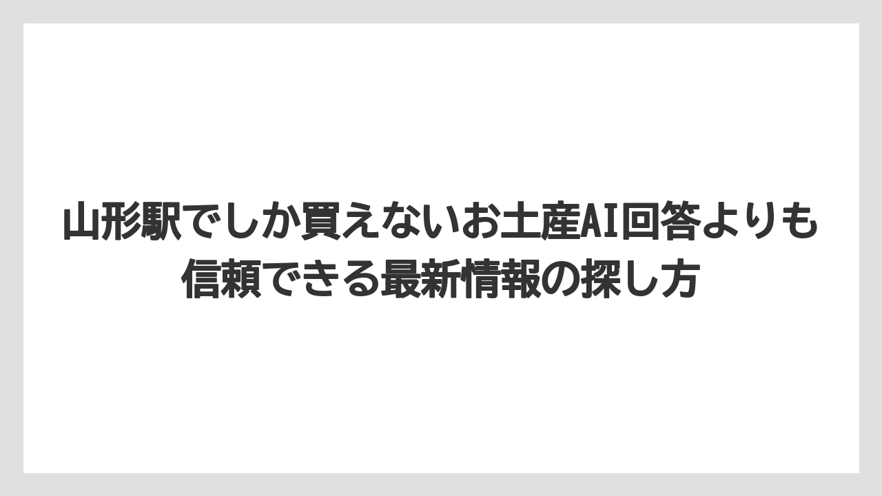 【リゾート】【宿泊】【旅】山形駅でしか買えないお土産AI回答よりも信頼できる最新情報の探し方