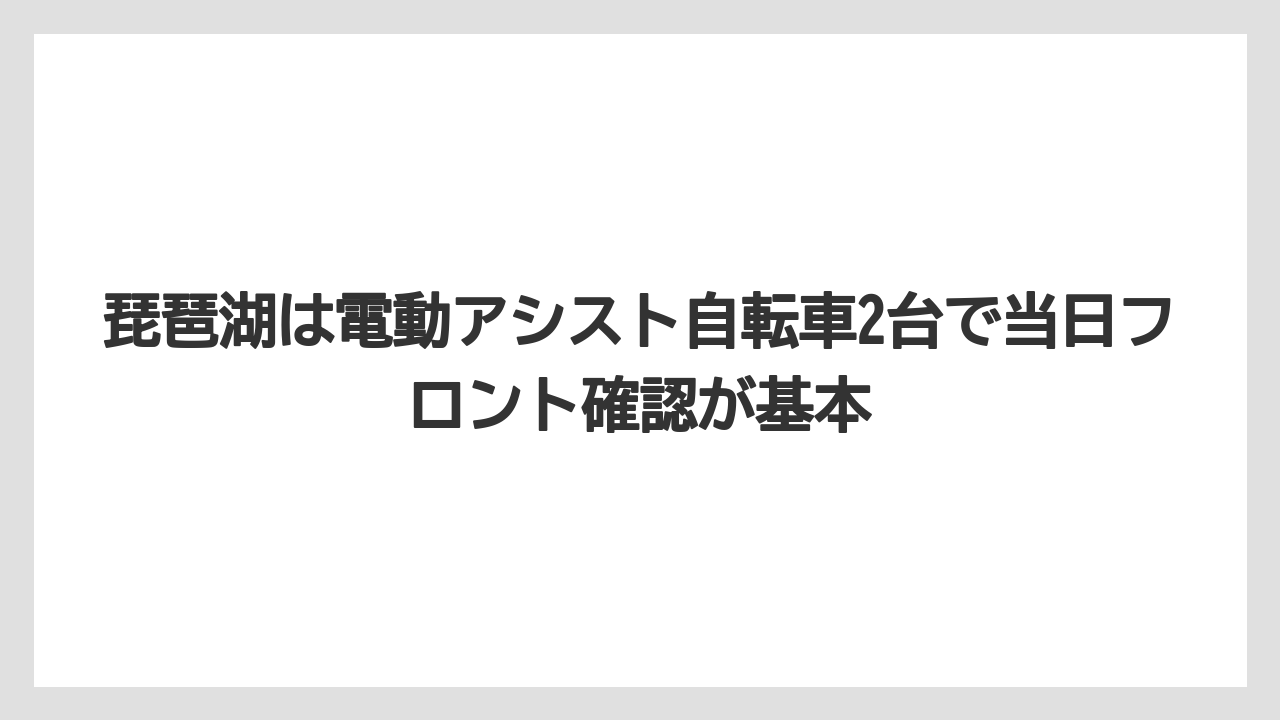 【リゾート】【国内旅行】【宿泊】【旅】琵琶湖は電動アシスト自転車2台で当日フロント確認が基本