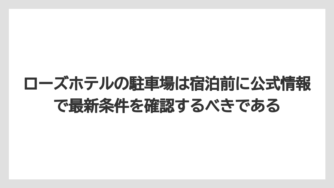 【リゾート】【宿泊】【旅】ローズホテルの駐車場は宿泊前に公式情報で最新条件を確認するべきである