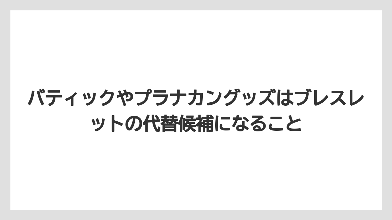 【リゾート】【宿泊】【旅】バティックやプラナカングッズはブレスレットの代替候補になること