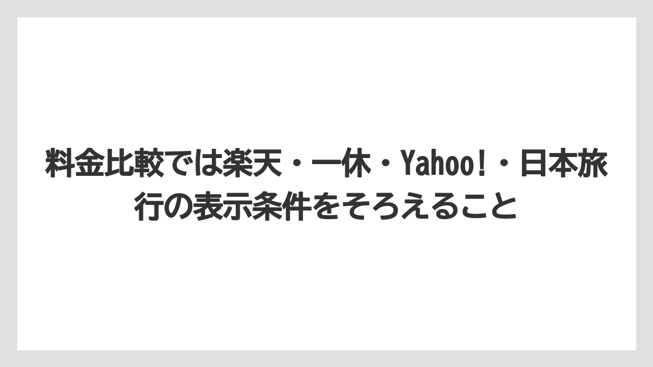 【リゾート】【宿泊】【旅】料金比較では楽天・一休・Yahoo!・日本旅行の表示条件をそろえること
