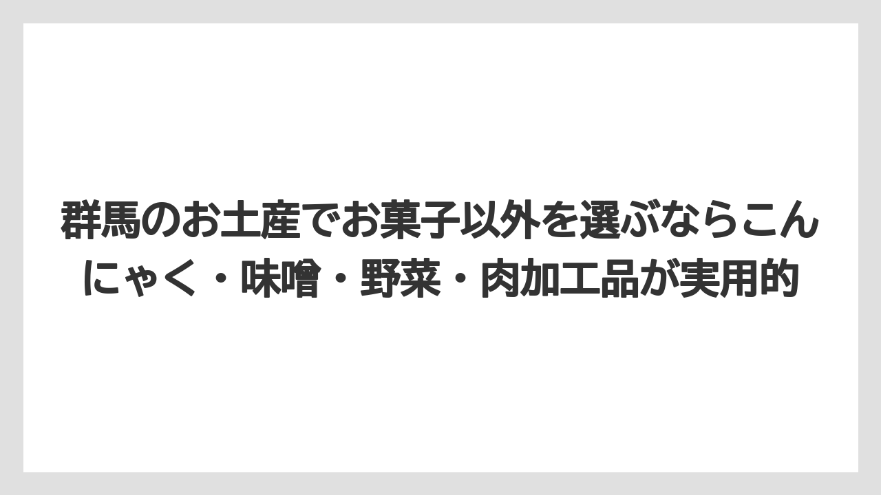 【リゾート】【宿泊】【旅】群馬のお土産でお菓子以外を選ぶならこんにゃく・味噌・野菜・肉加工品が実用的