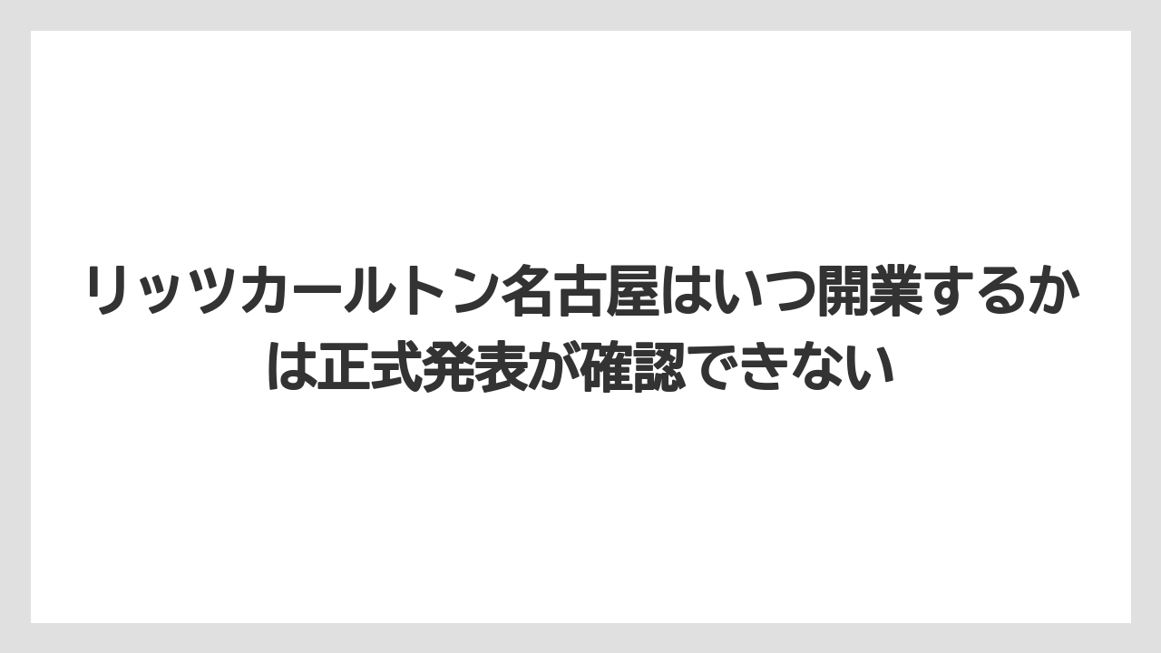 【コンラッド】【ヒルトン】【マリオット】【リッツカールトン】【旅】リッツカールトン名古屋はいつ開業するかは正式発表が確認できない
