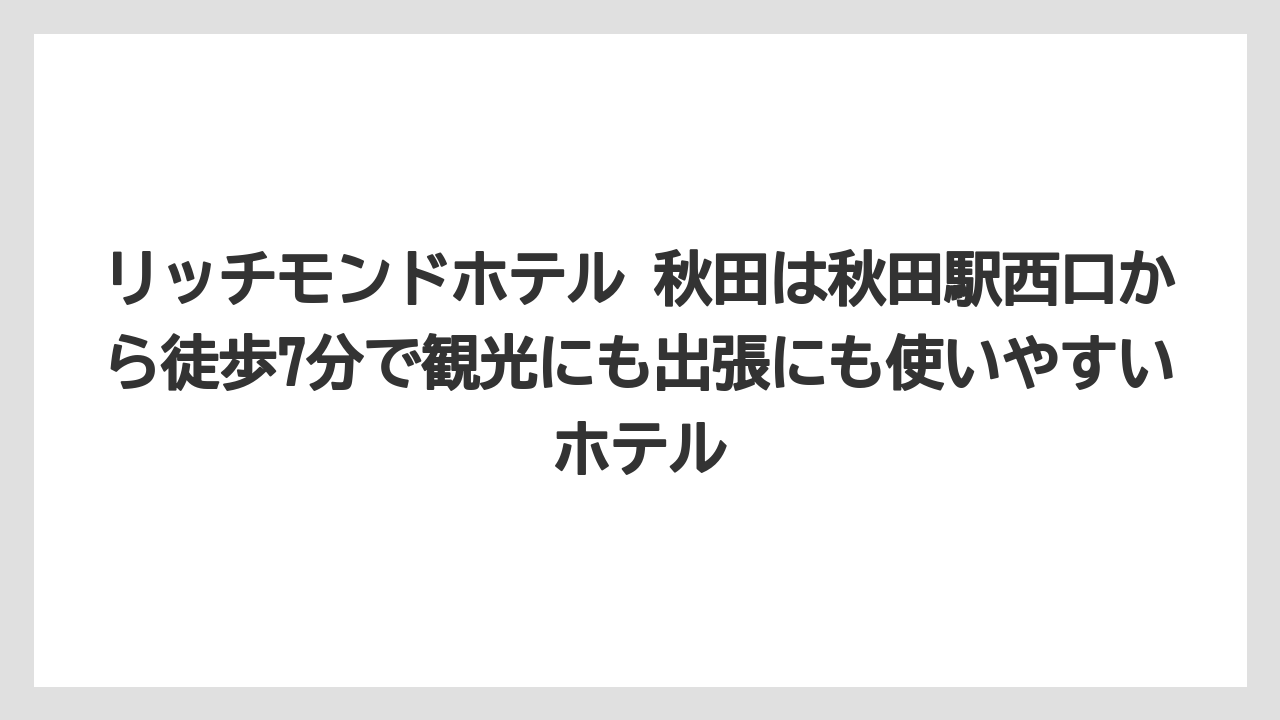 【リゾート】【宿泊】【旅】【東横イン】【楽天トラベル】リッチモンドホテル 秋田は秋田駅西口から徒歩7分で観光にも出張にも使いやすいホテル