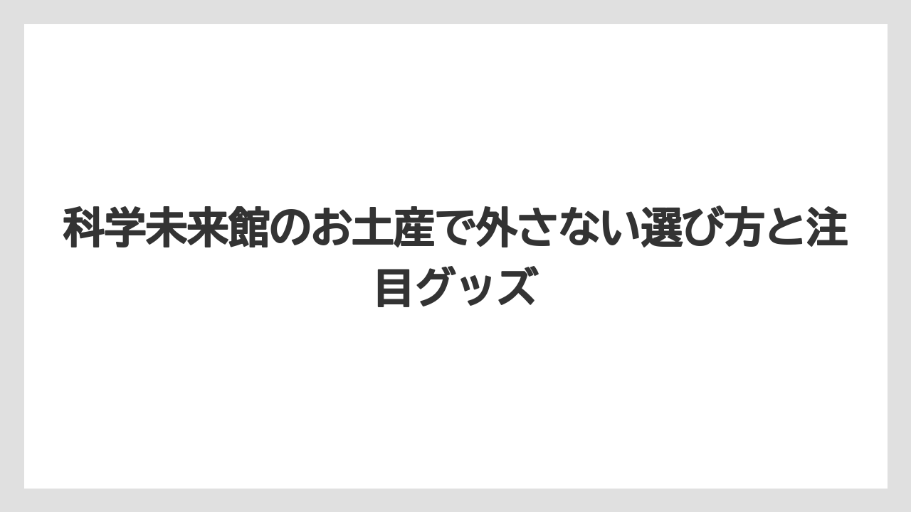 科学未来館のお土産で外さない選び方と注目グッズ