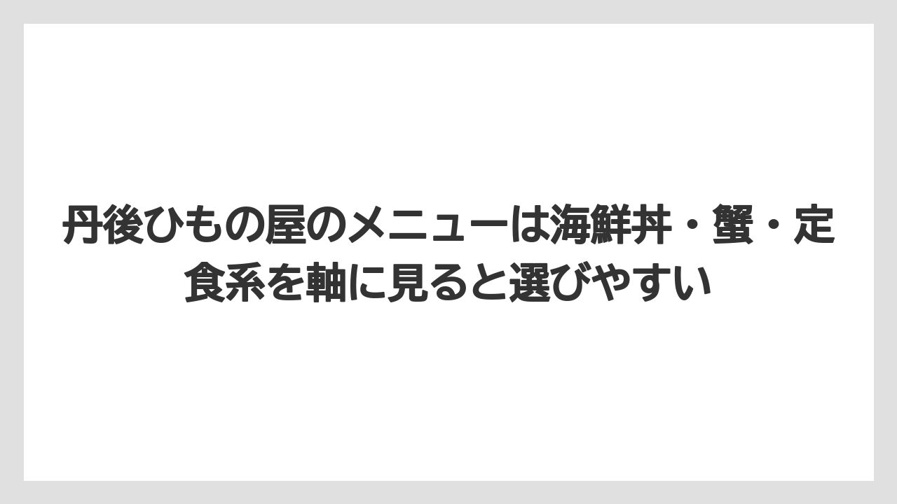 【リゾート】【宿泊】【旅】丹後ひもの屋のメニューは海鮮丼・蟹・定食系を軸に見ると選びやすい