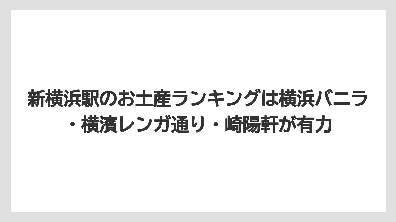 【リゾート】【宿泊】【旅】新横浜駅のお土産ランキングは横浜バニラ・横濱レンガ通り・崎陽軒が有力