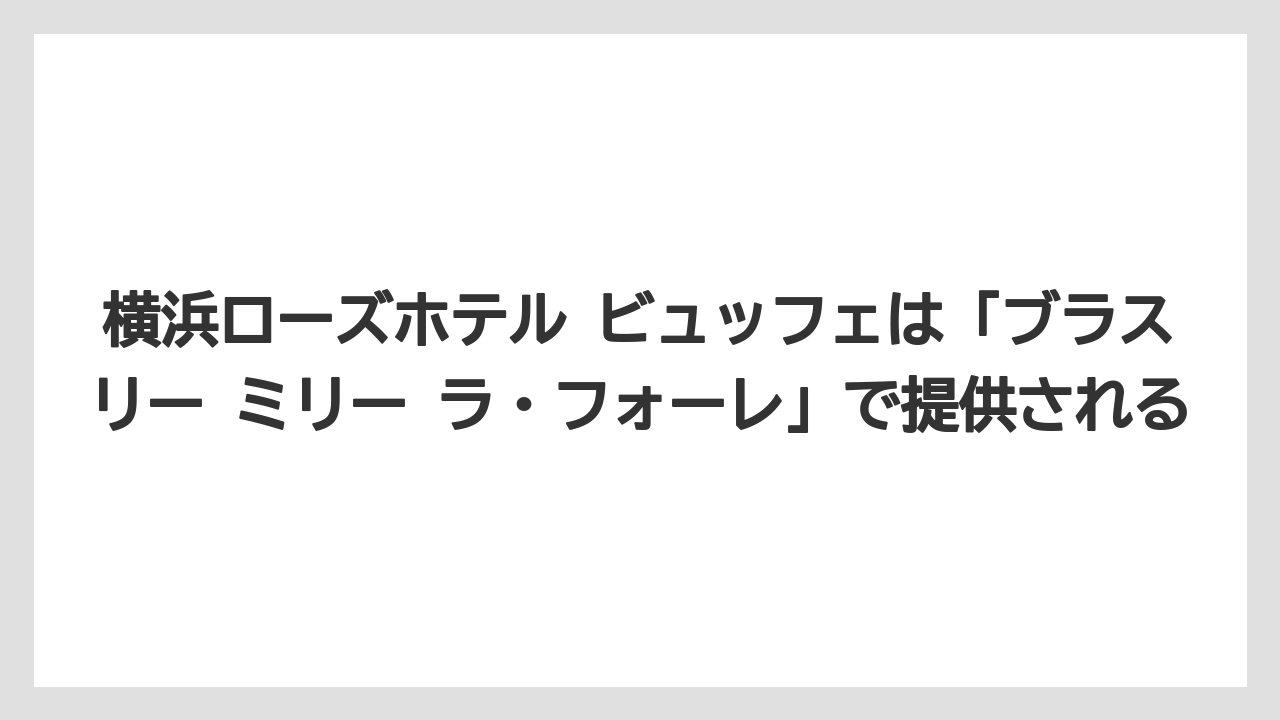 【リゾート】【宿泊】【旅】横浜ローズホテル ビュッフェは「ブラスリー ミリー ラ・フォーレ」で提供される