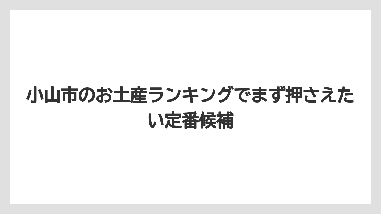 小山市のお土産ランキングでまず押さえたい定番候補