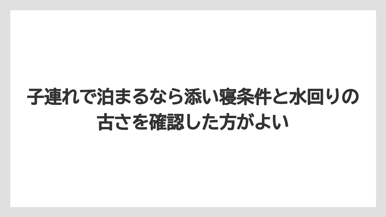 【リゾート】【宿泊】【旅】子連れで泊まるなら添い寝条件と水回りの古さを確認した方がよい