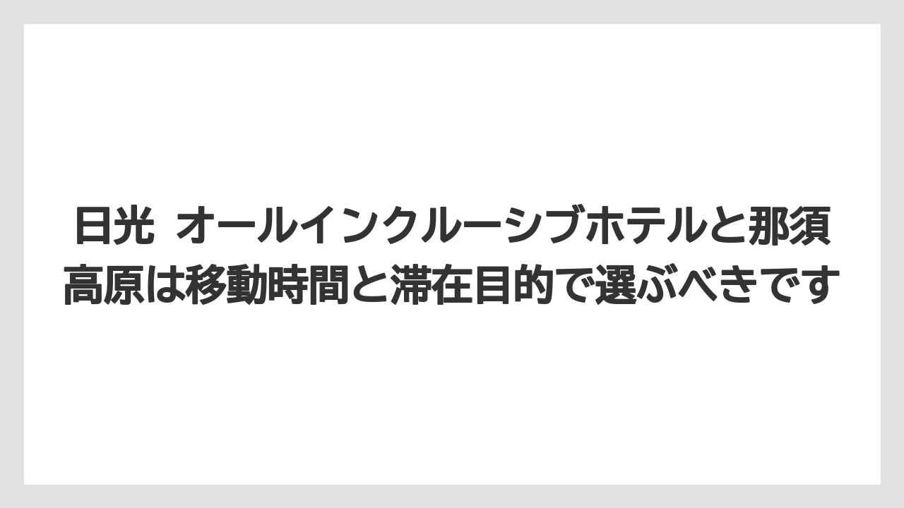 【リゾート】【宿泊】【旅】日光 オールインクルーシブホテルと那須高原は移動時間と滞在目的で選ぶべきです