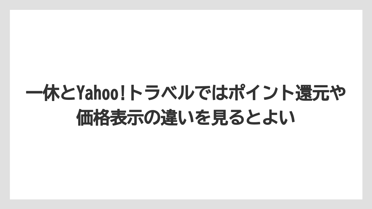 【リゾート】【宿泊】【旅】一休とYahoo!トラベルではポイント還元や価格表示の違いを見るとよい