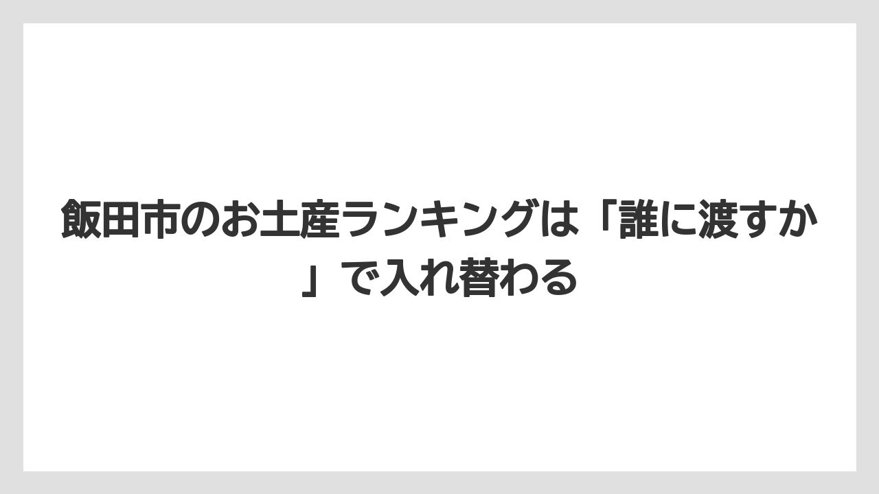 【リゾート】【宿泊】【旅】飯田市のお土産ランキングは「誰に渡すか」で入れ替わる