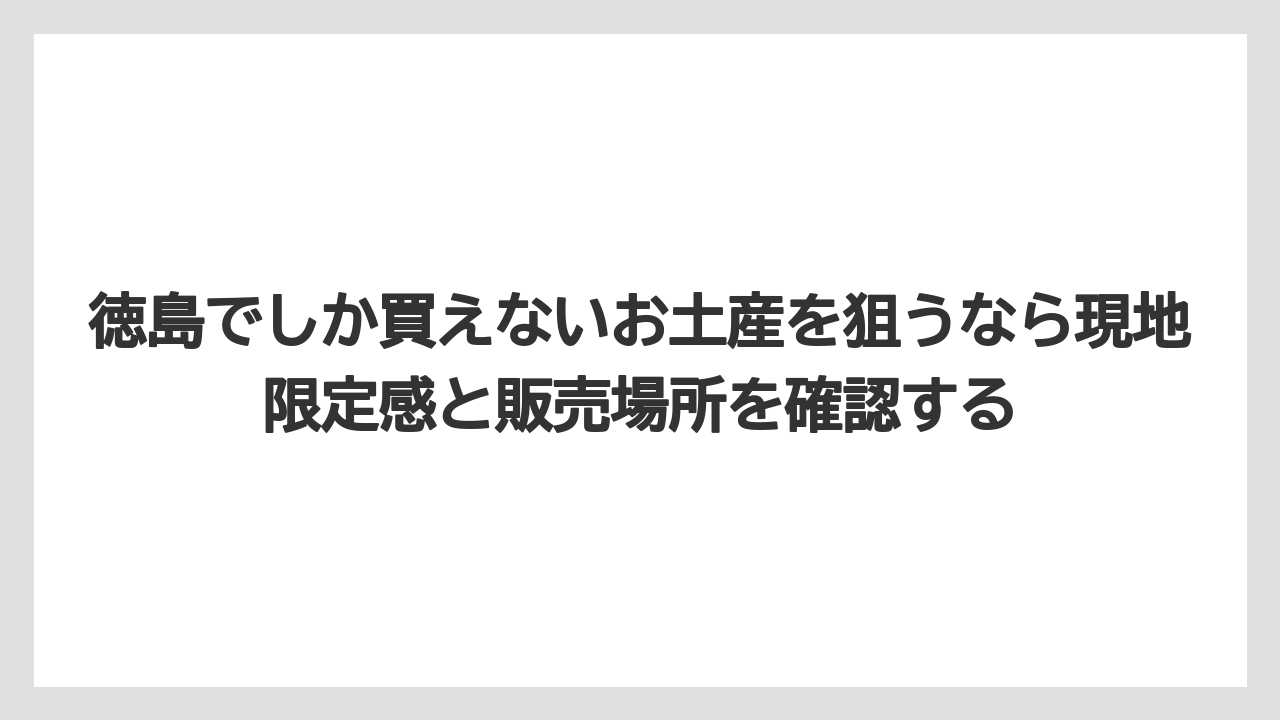 【リゾート】【宿泊】【旅】徳島でしか買えないお土産を狙うなら現地限定感と販売場所を確認する