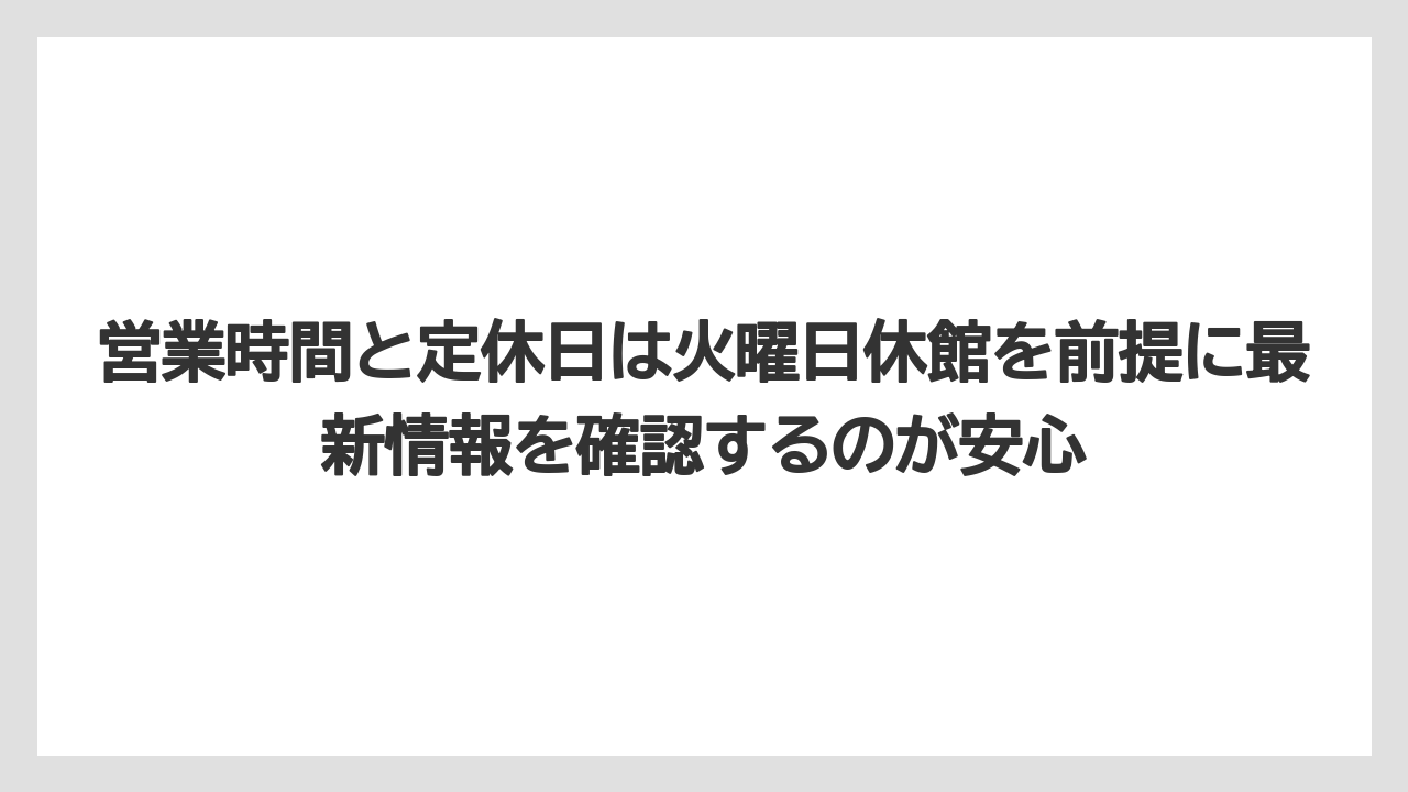 【リゾート】【宿泊】【旅】営業時間と定休日は火曜日休館を前提に最新情報を確認するのが安心