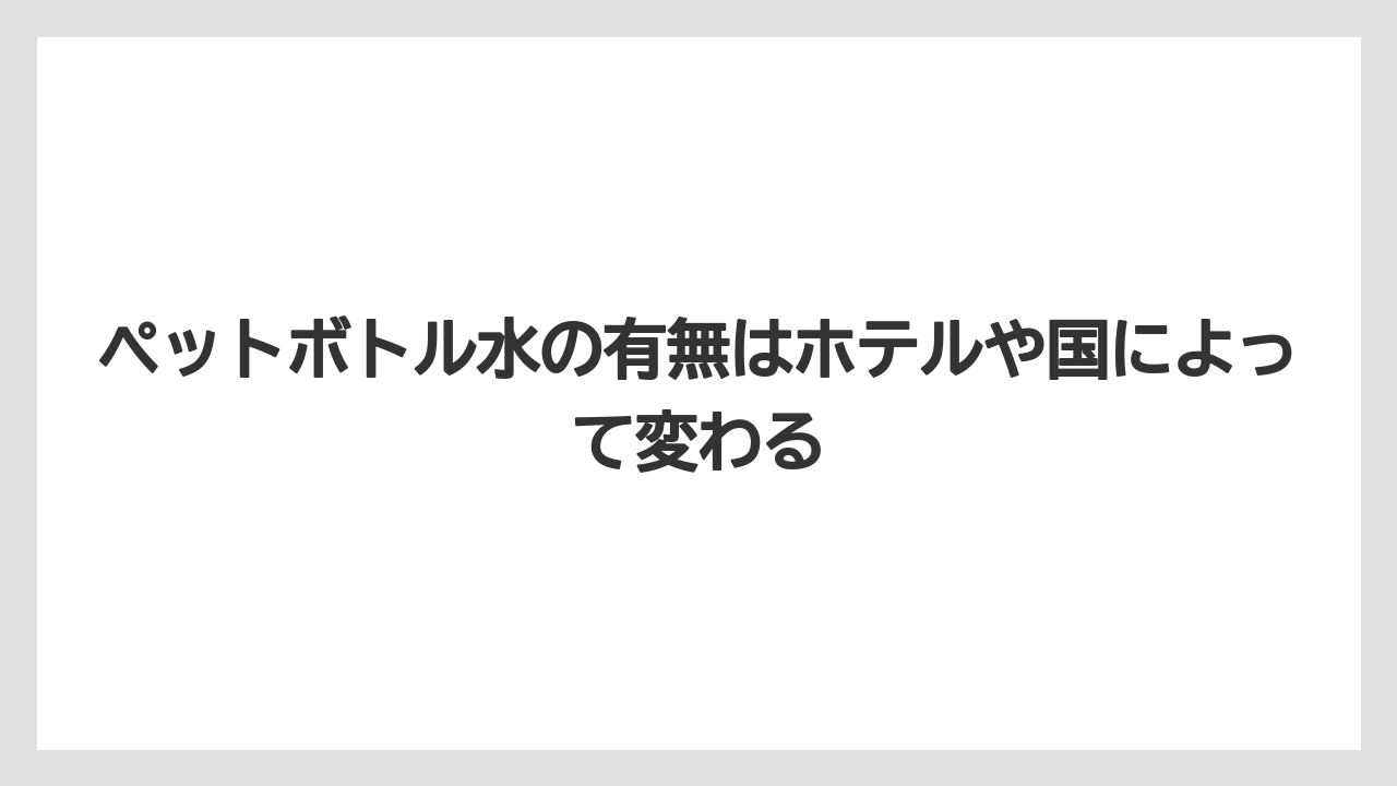 【リゾート】【宿泊】【旅】ペットボトル水の有無はホテルや国によって変わる