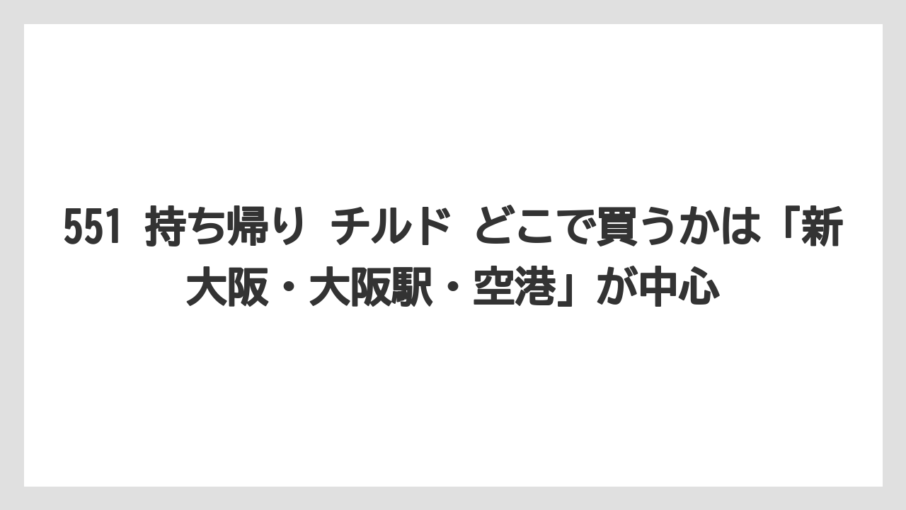 【リゾート】【宿泊】【旅】551 持ち帰り チルド どこで買うかは「新大阪・大阪駅・空港」が中心