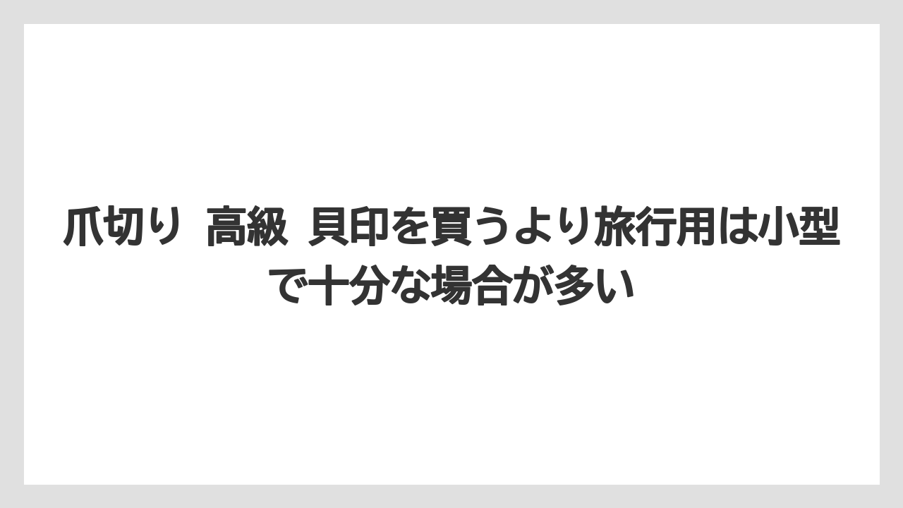 【リゾート】【宿泊】【旅】爪切り 高級 貝印を買うより旅行用は小型で十分な場合が多い