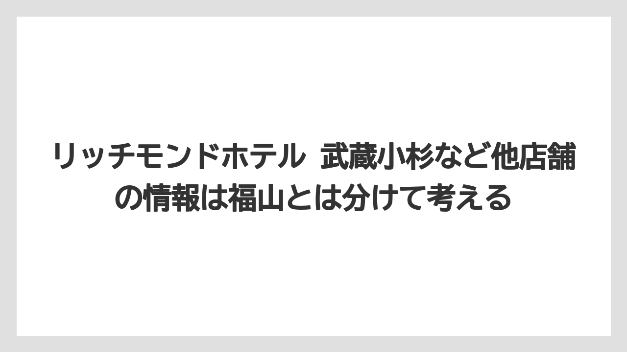 【リゾート】【宿泊】【旅】リッチモンドホテル 武蔵小杉など他店舗の情報は福山とは分けて考える