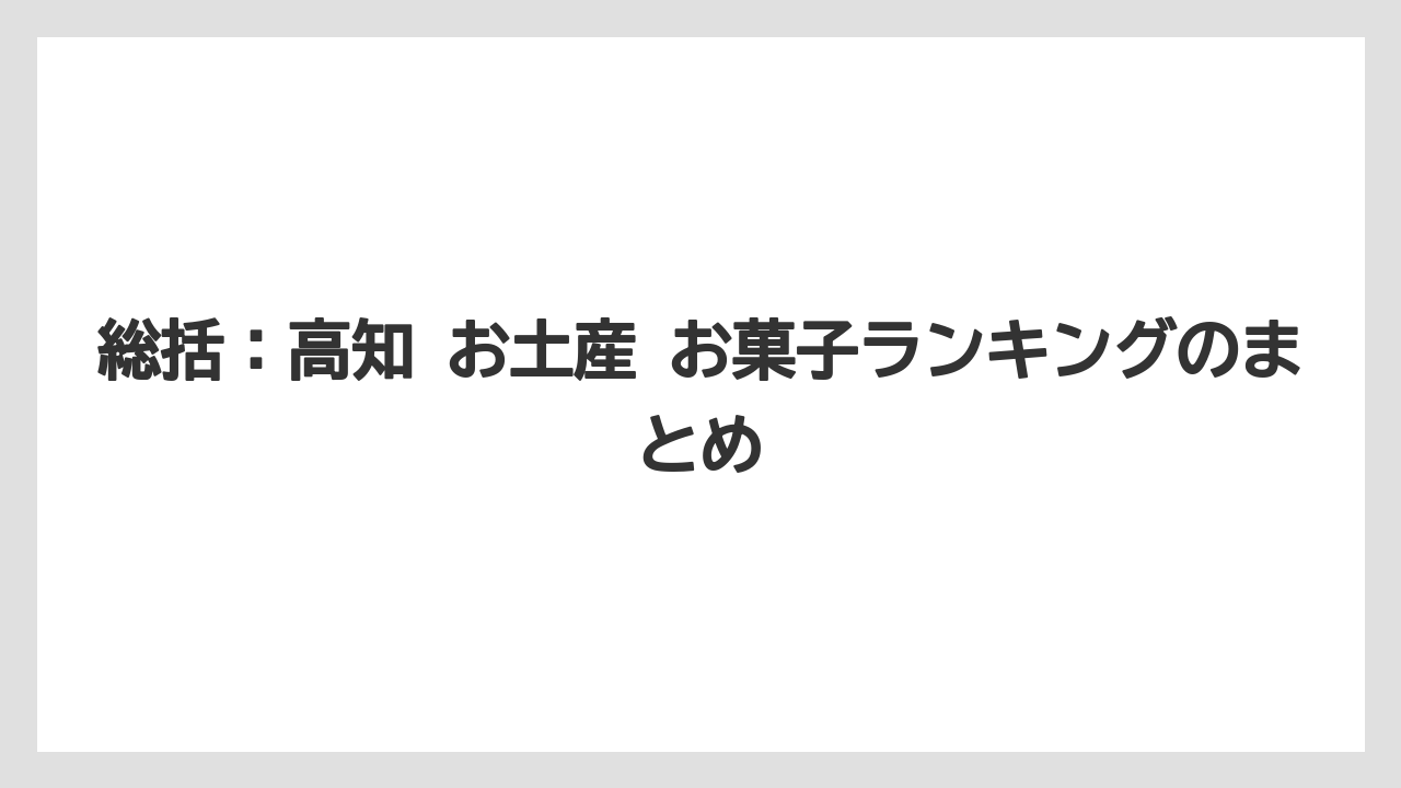 【リゾート】【宿泊】【旅】総括：高知 お土産 お菓子ランキングのまとめ