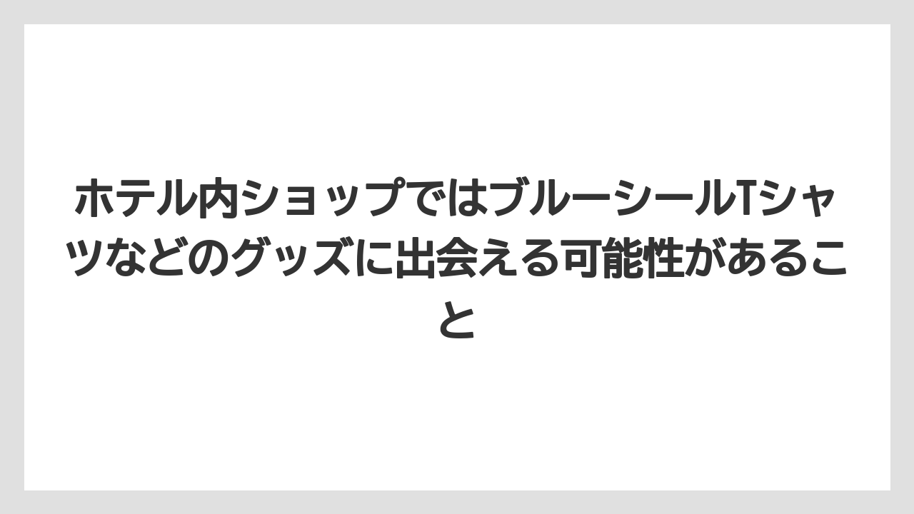 【リゾート】【国内旅行】【宿泊】【旅】ホテル内ショップではブルーシールTシャツなどのグッズに出会える可能性があること