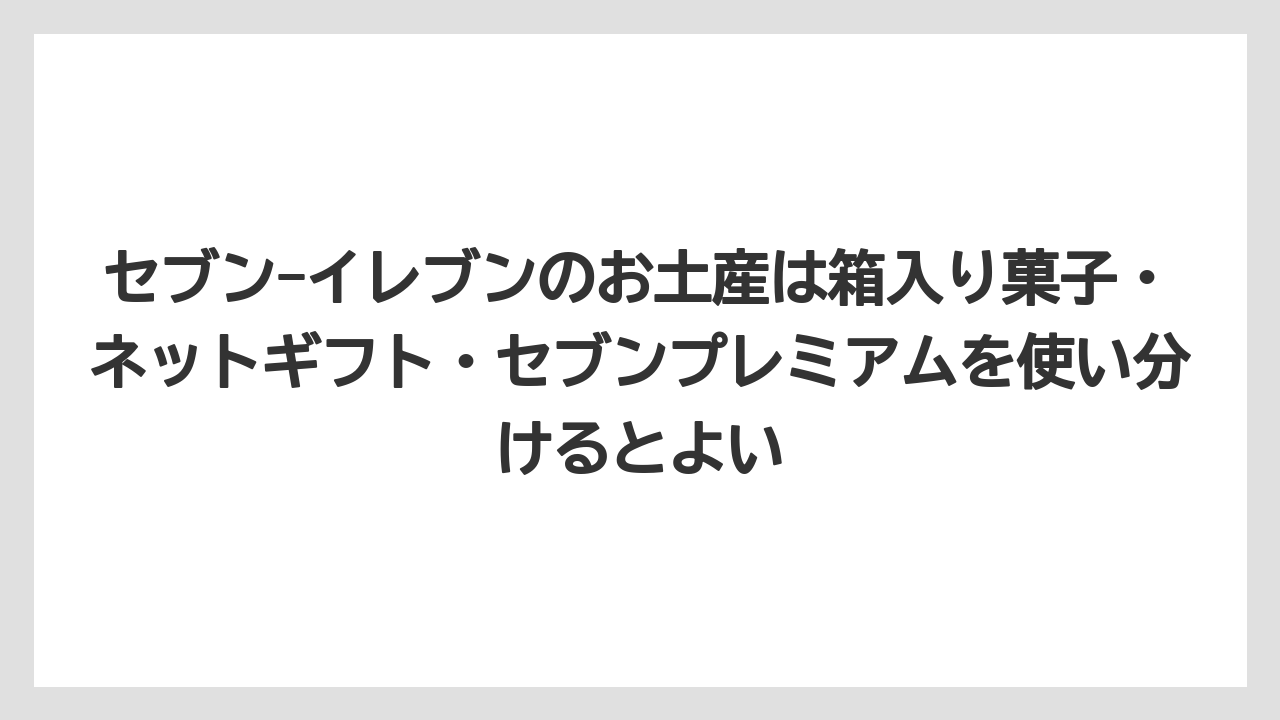 【リゾート】【宿泊】【旅】セブン-イレブンのお土産は箱入り菓子・ネットギフト・セブンプレミアムを使い分けるとよい