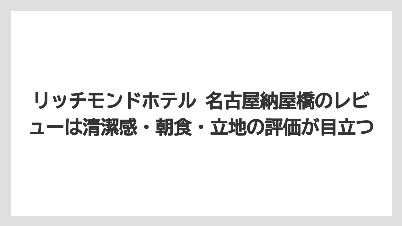 【リゾート】【宿泊】【旅】リッチモンドホテル 名古屋納屋橋のレビューは清潔感・朝食・立地の評価が目立つ