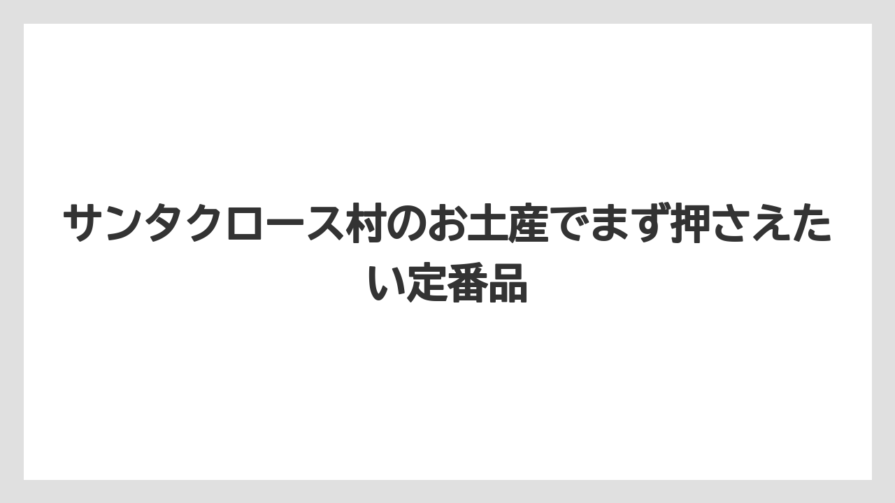 サンタクロース村のお土産でまず押さえたい定番品