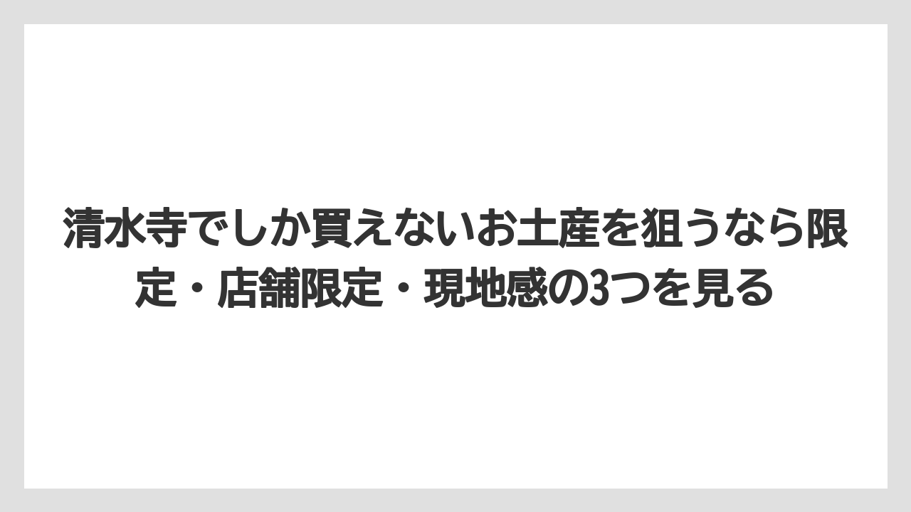 【リゾート】【宿泊】【旅】清水寺でしか買えないお土産を狙うなら限定・店舗限定・現地感の3つを見る