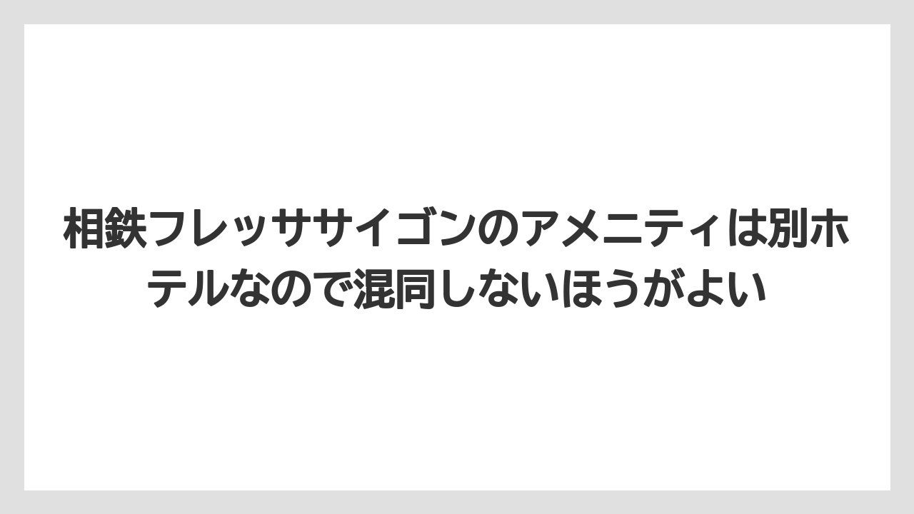 【リゾート】【宿泊】【旅】相鉄フレッササイゴンのアメニティは別ホテルなので混同しないほうがよい