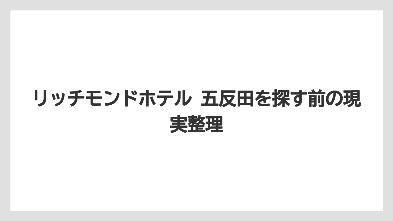 リッチモンドホテル 五反田を探す前の現実整理