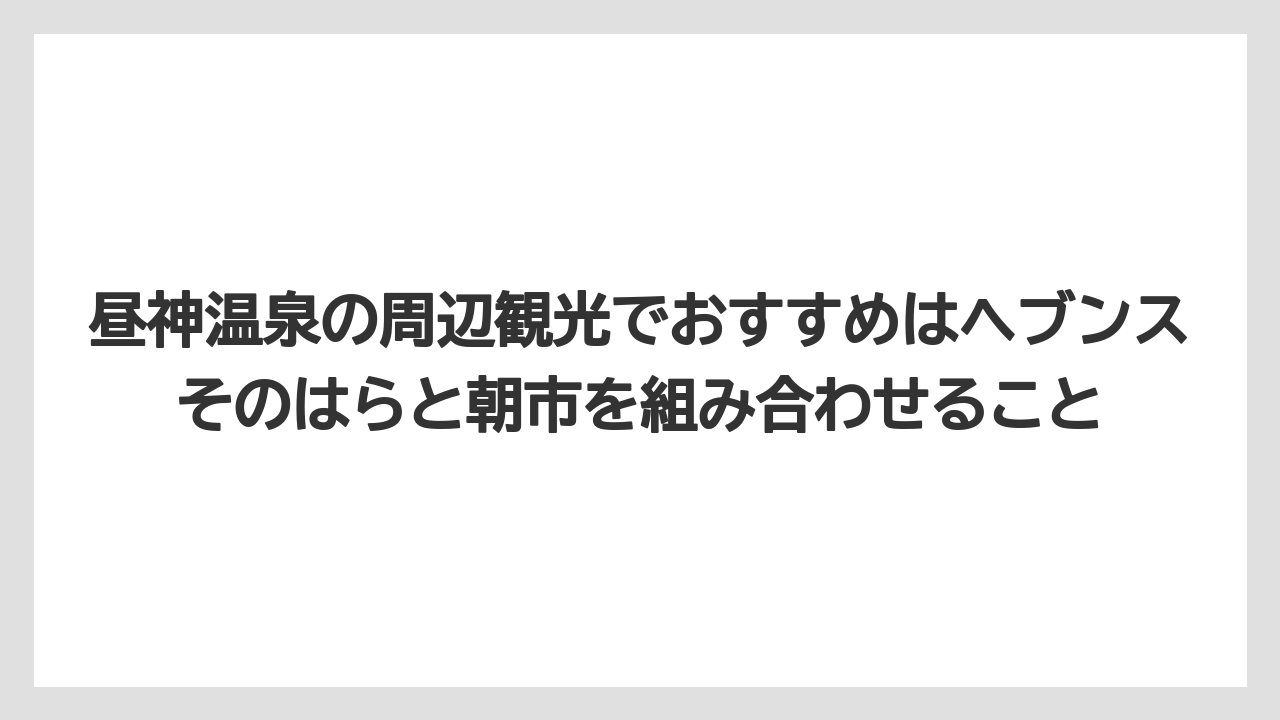 【リゾート】【宿泊】【旅】昼神温泉の周辺観光でおすすめはヘブンスそのはらと朝市を組み合わせること