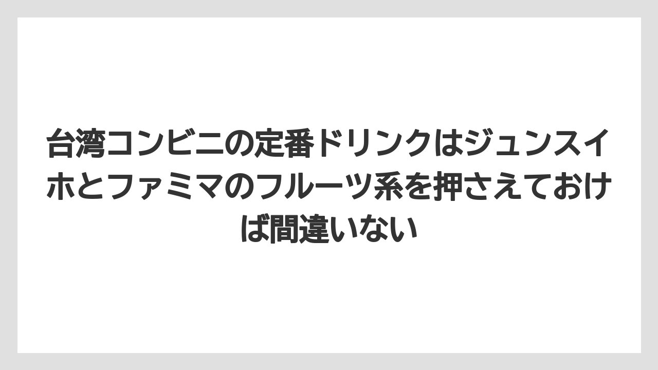 【リゾート】【宿泊】【旅】台湾コンビニの定番ドリンクはジュンスイホとファミマのフルーツ系を押さえておけば間違いない