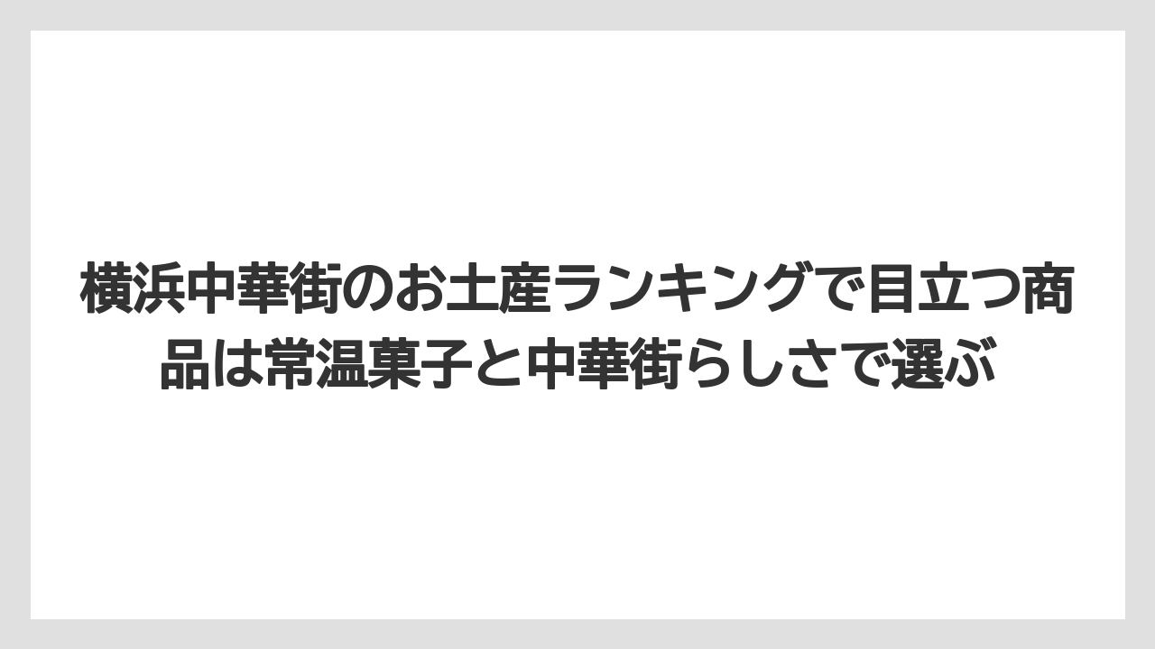 【リゾート】【宿泊】【旅】横浜中華街のお土産ランキングで目立つ商品は常温菓子と中華街らしさで選ぶ