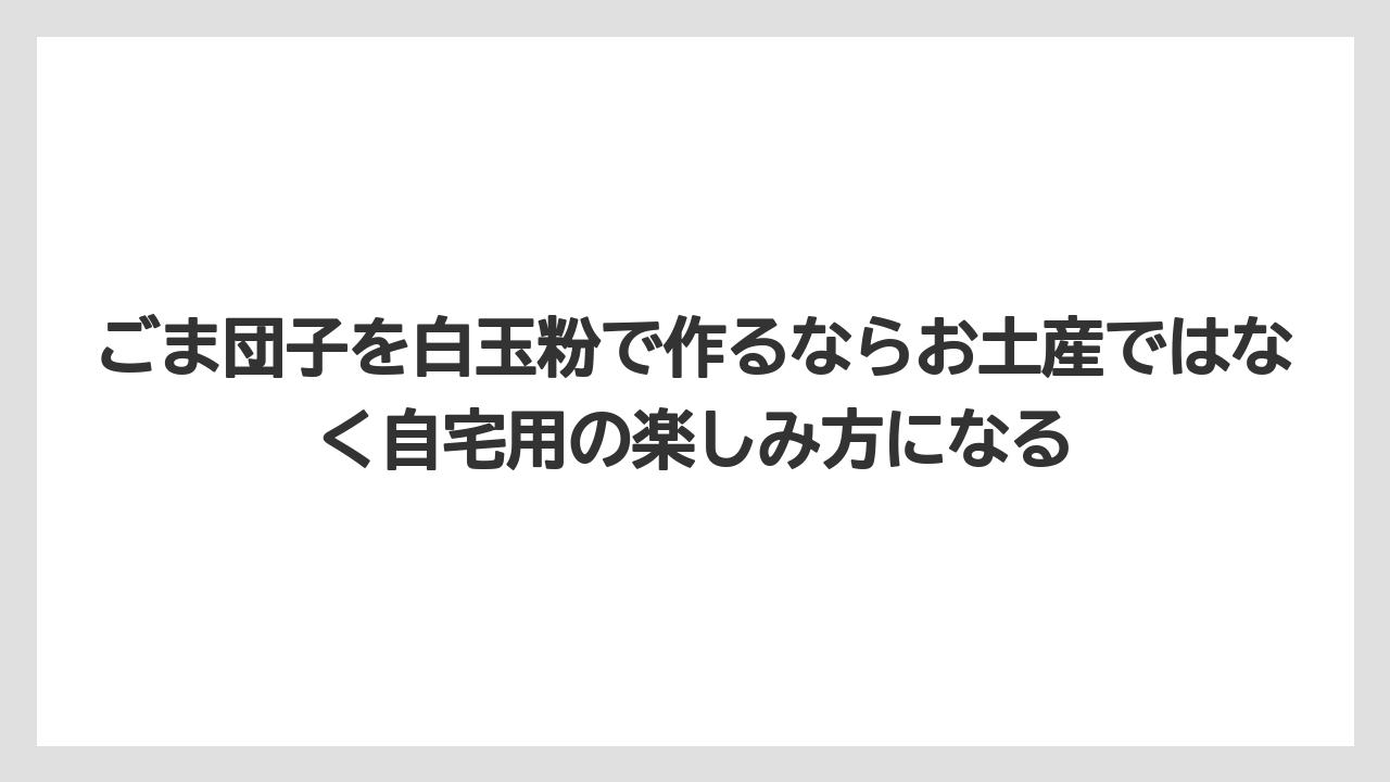 【リゾート】【宿泊】【旅】ごま団子を白玉粉で作るならお土産ではなく自宅用の楽しみ方になる