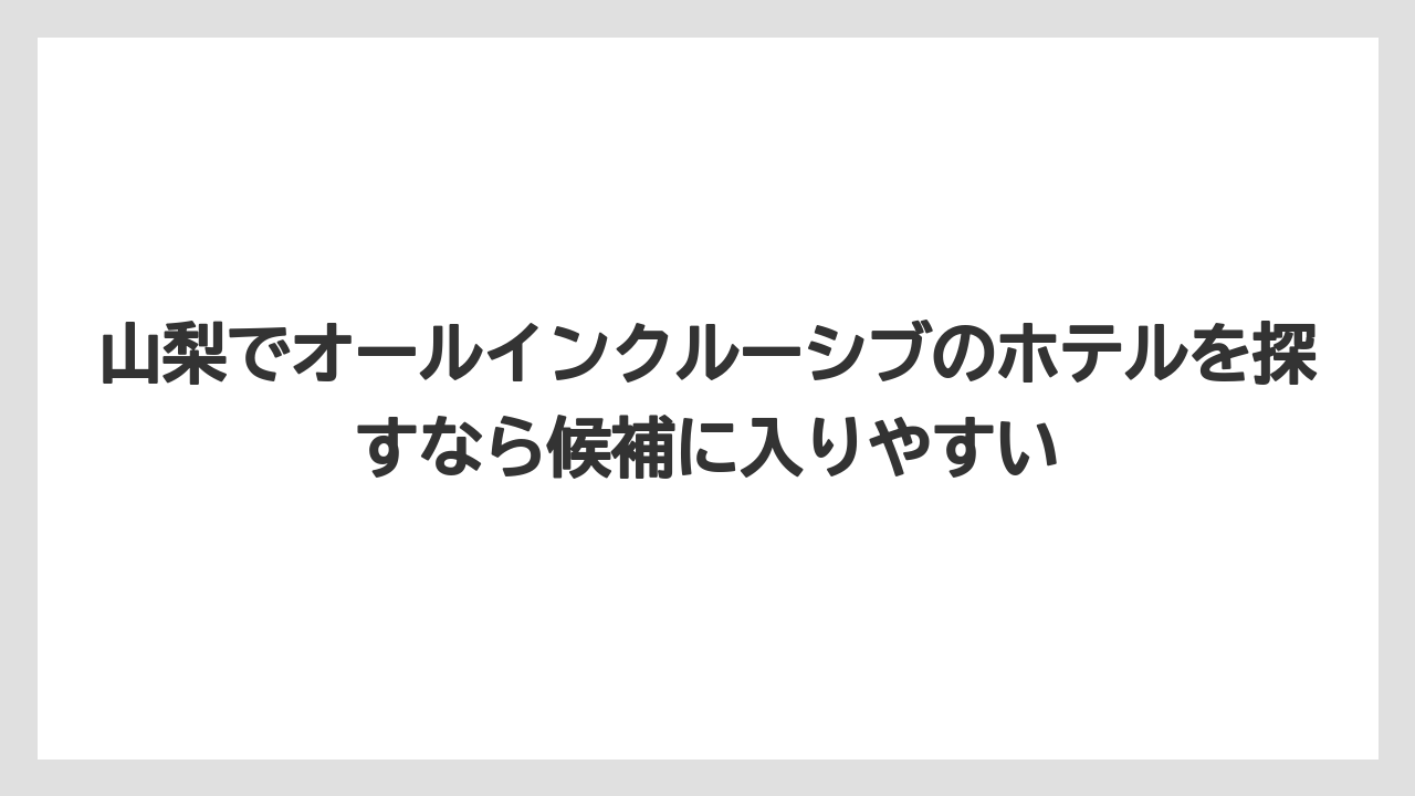 【リゾート】【宿泊】【旅】山梨でオールインクルーシブのホテルを探すなら候補に入りやすい