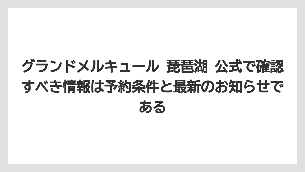 【リゾート】【国内旅行】【宿泊】【旅】【楽天トラベル】グランドメルキュール 琵琶湖 公式で確認すべき情報は予約条件と最新のお知らせである