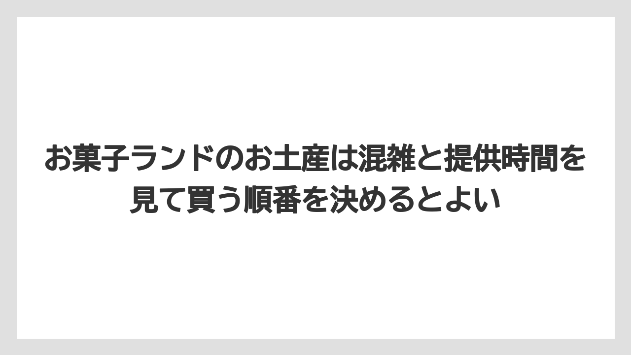 【リゾート】【宿泊】【旅】お菓子ランドのお土産は混雑と提供時間を見て買う順番を決めるとよい