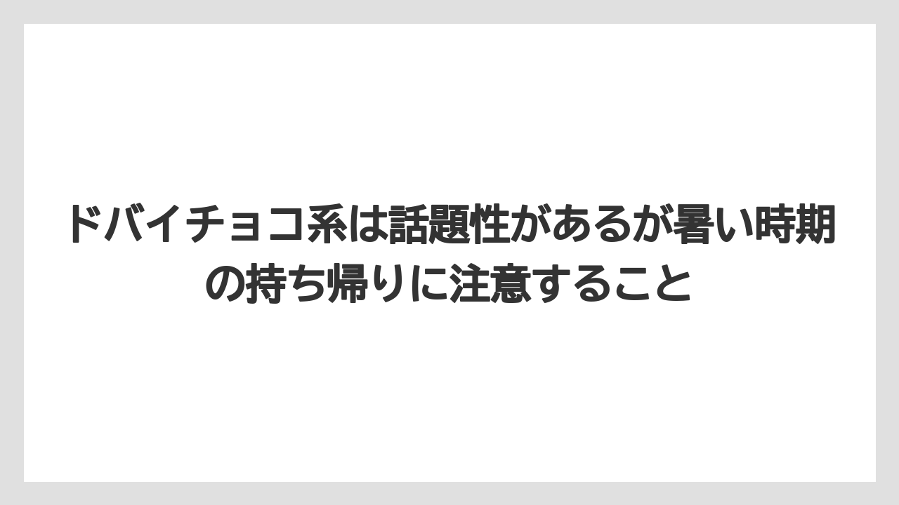 【リゾート】【宿泊】【旅】ドバイチョコ系は話題性があるが暑い時期の持ち帰りに注意すること