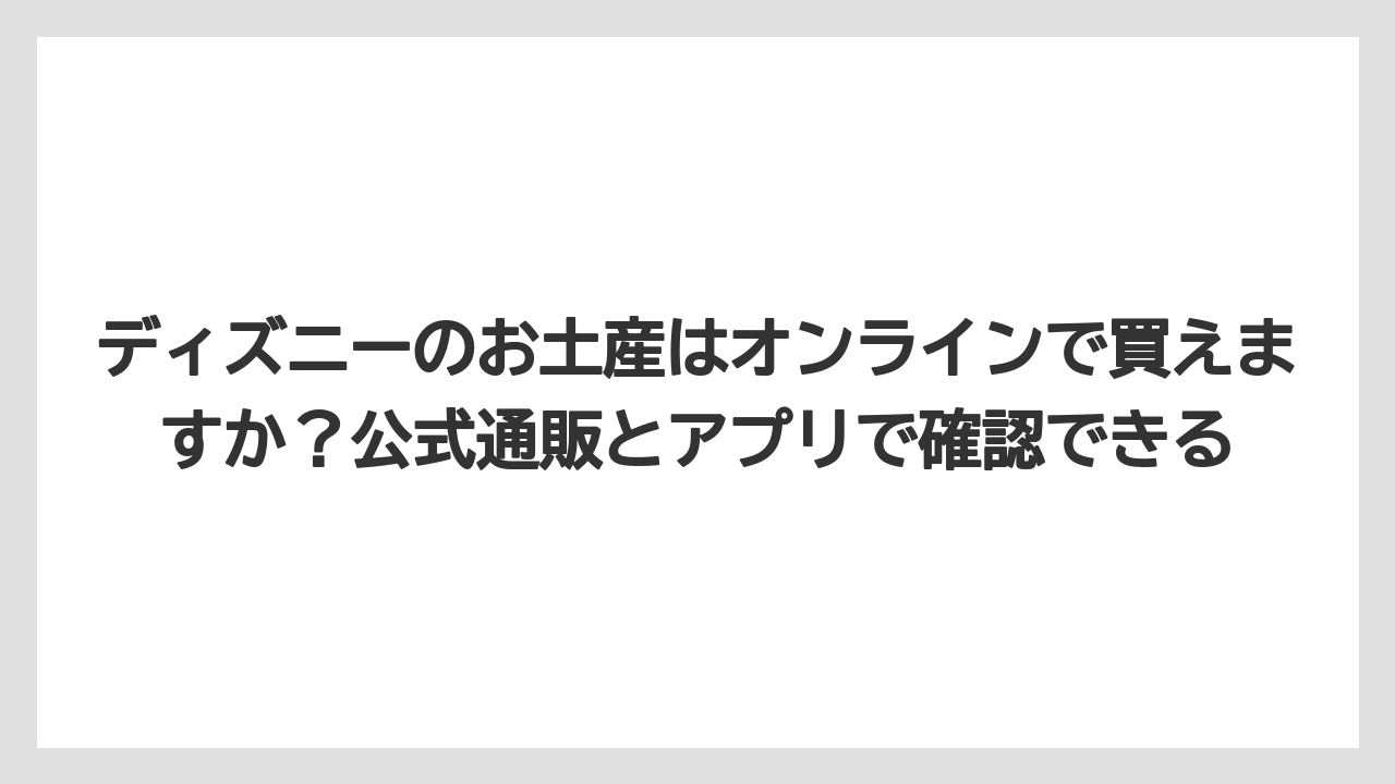 【リゾート】【宿泊】【旅】ディズニーのお土産はオンラインで買えますか?公式通販とアプリで確認できる