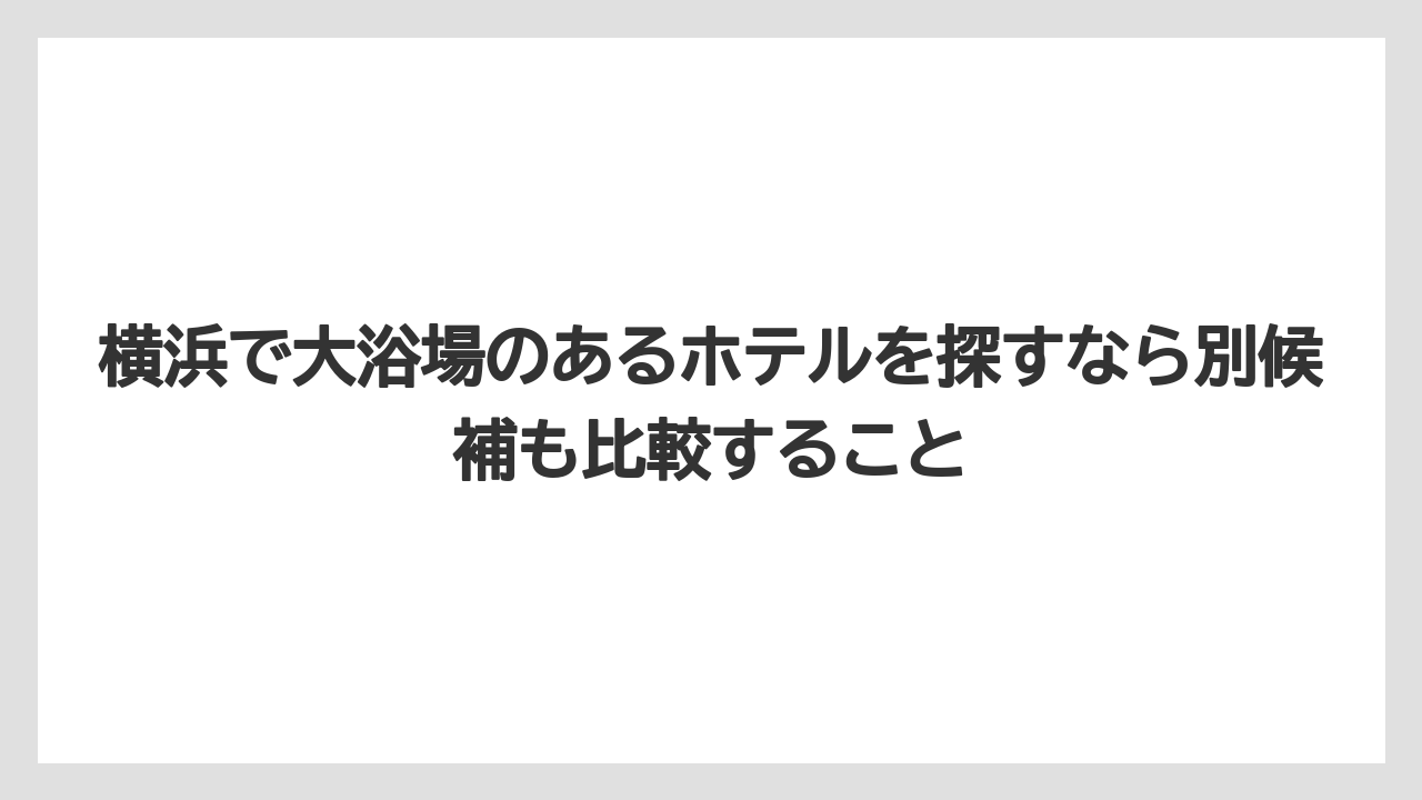 【リゾート】【宿泊】【旅】横浜で大浴場のあるホテルを探すなら別候補も比較すること