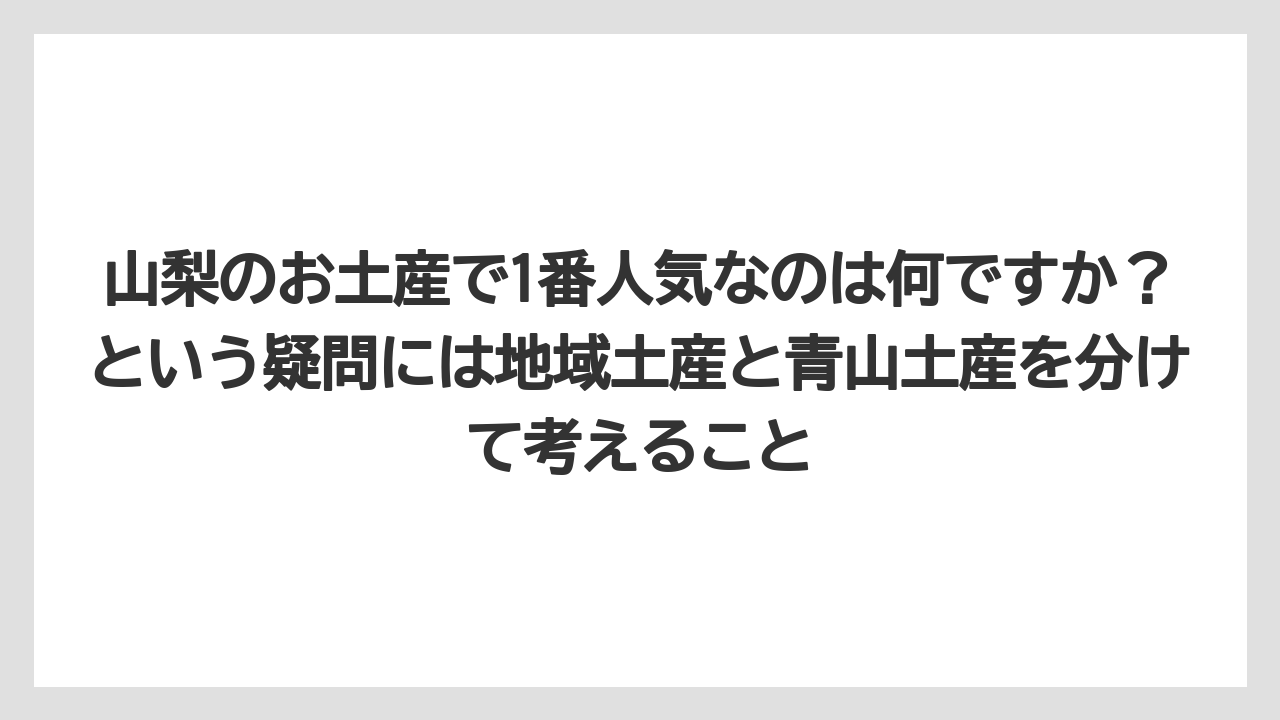 【ヒルズ】【リゾート】【宿泊】山梨のお土産で1番人気なのは何ですか?という疑問には地域土産と青山土産を分けて考えること