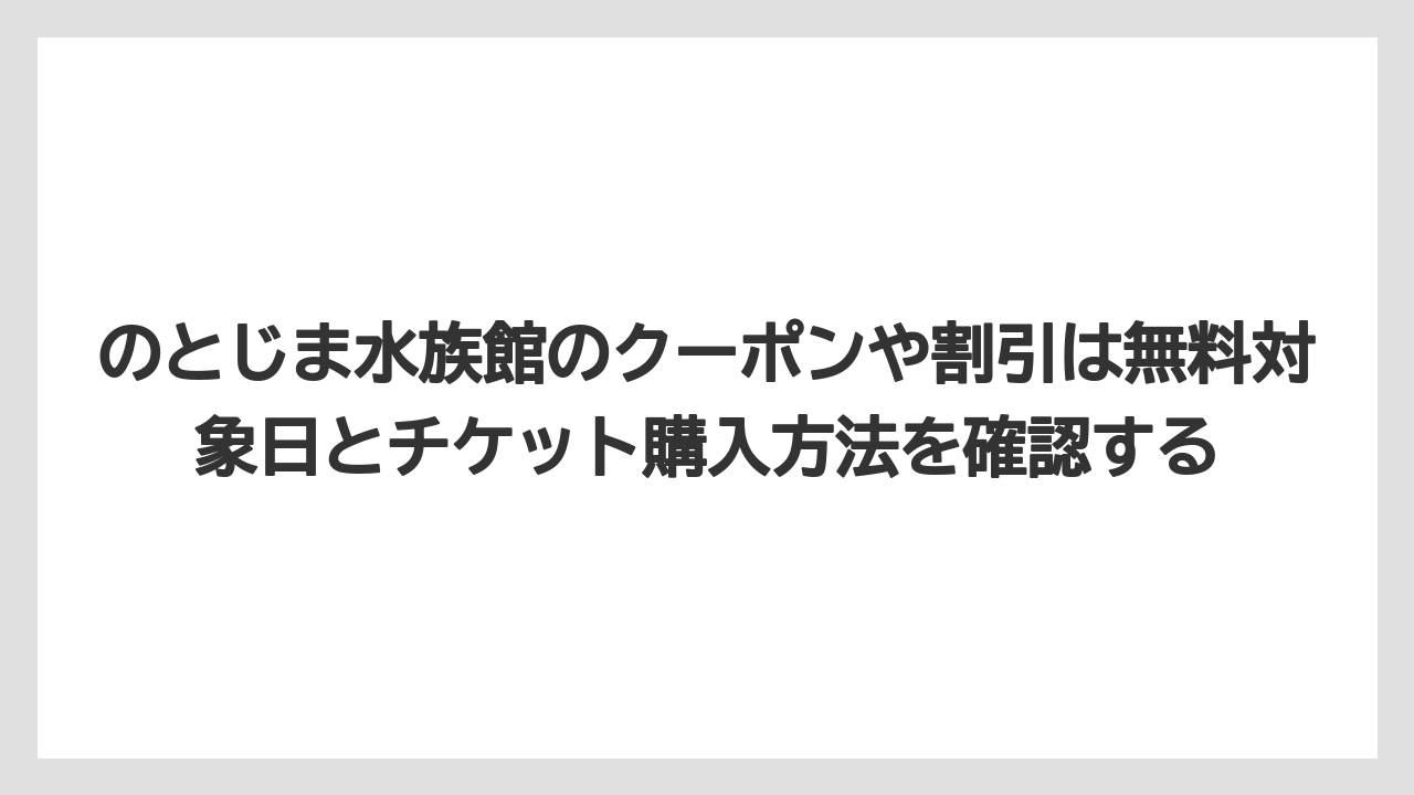 【リゾート】【宿泊】【旅】のとじま水族館のクーポンや割引は無料対象日とチケット購入方法を確認する