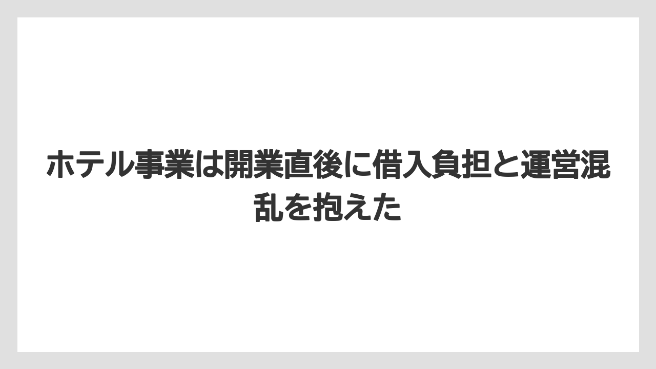 【リゾート】【宿泊】【旅】ホテル事業は開業直後に借入負担と運営混乱を抱えた