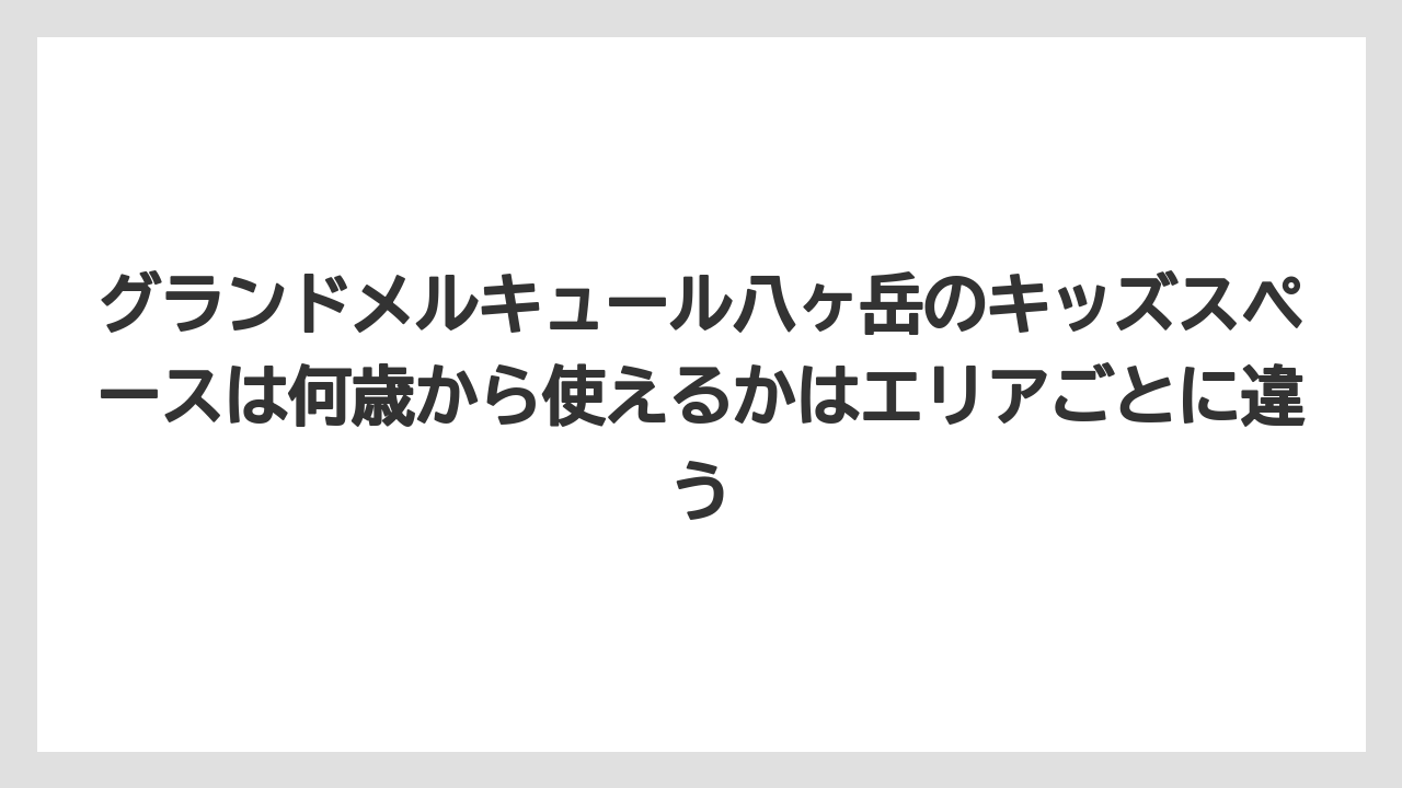 【リゾート】【宿泊】【旅】グランドメルキュール八ヶ岳のキッズスペースは何歳から使えるかはエリアごとに違う