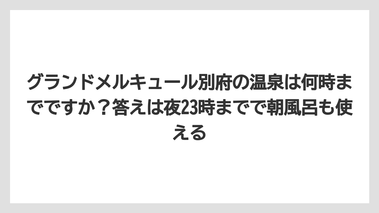 【リゾート】【宿泊】【旅】グランドメルキュール別府の温泉は何時までですか？答えは夜23時までで朝風呂も使える