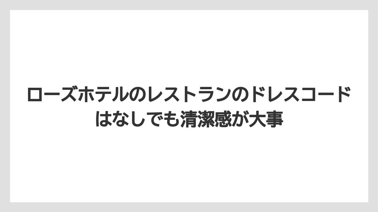 【リゾート】【宿泊】【旅】ローズホテルのレストランのドレスコードはなしでも清潔感が大事